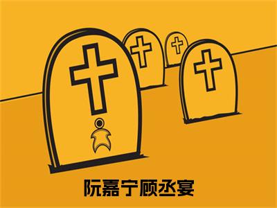 阮嘉宁顾丞宴小说（阮嘉宁顾丞宴）全文免费阅读无弹窗大结局_阮嘉宁顾丞宴小说最新章节列表