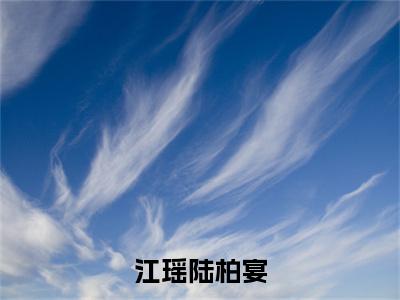 （免费）+（全文）江瑶陆柏宴（江瑶陆柏宴）免费阅读最新章节无弹窗江瑶陆柏宴完整版小说在线阅读