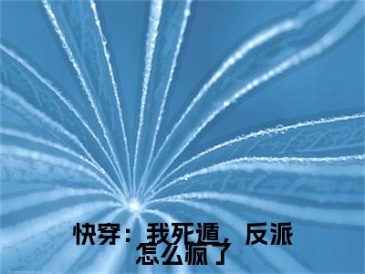 快穿：我死遁，反派怎么疯了（妘诀）小红书热荐小说-快穿：我死遁，反派怎么疯了女生爱看的小说全集资源