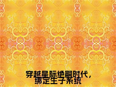 穿越星际绝嗣时代，绑定生子系统全文免费阅读无弹窗大结局_（林心悦）穿越星际绝嗣时代，绑定生子系统小说免费阅读完整版全文大结局