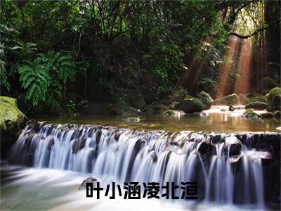 凌北洹叶小涵（叶小涵凌北洹）全文免费阅读_凌北洹叶小涵（叶小涵凌北洹）免费在线阅读_笔趣阁