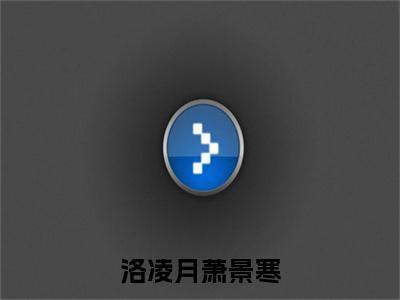 洛凌月萧景寒（洛凌月萧景寒）全文免费阅读无弹窗大结局_洛凌月萧景寒在线阅读（洛凌月萧景寒）