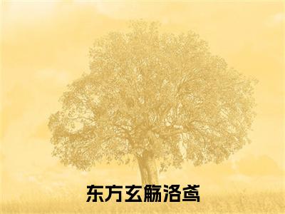 （洛鸢东方玄觞）全文免费阅读无弹窗大结局_东方玄觞洛鸢免费小说最新章节列表笔趣阁（洛鸢东方玄觞）