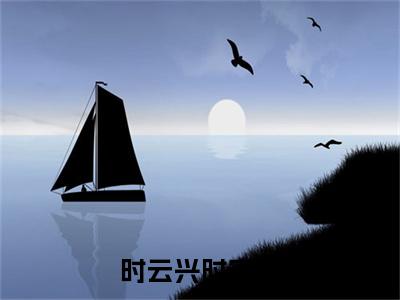 时云兴时安夏（时安夏时云兴）小说全文免费阅读完整版-时云兴时安夏免费在线阅读大结局（时安夏时云兴）