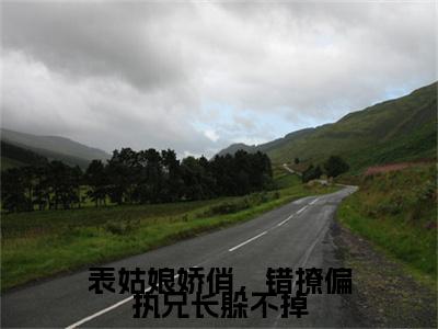 表姑娘娇俏，错撩偏执兄长躲不掉全文（孟雨萱裴嘉胤小说）全文免费阅读无弹窗大结局_表姑娘娇俏，错撩偏执兄长躲不掉免费最新章节列表_笔趣阁（孟雨萱裴嘉胤小说）