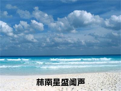 林南星盛闻声全文（林南星盛闻声）抖音热推小说全集无删减_林南星盛闻声免费最新章节列表_笔趣阁