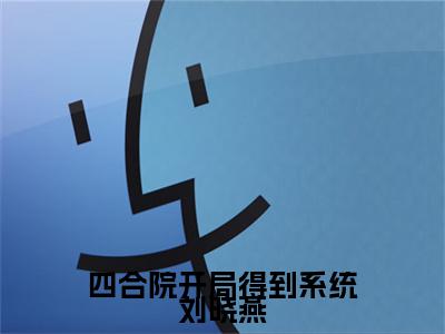 四合院开局得到系统刘晓燕（刘晓燕）全文免费阅读无弹窗_（刘晓燕的小说全文免费阅读）四合院开局得到系统刘晓燕小说最新章节列表无删减