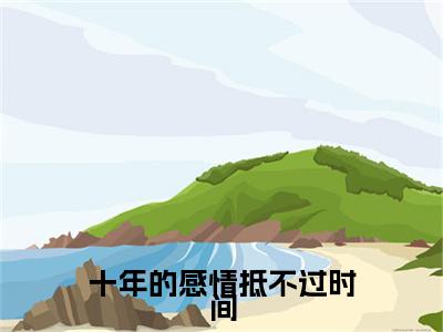 叶浅舒沈蒲容（叶浅舒沈蒲容）全文免费阅读无弹窗_十年的感情抵不过时间全文免费阅读最新章节大结局