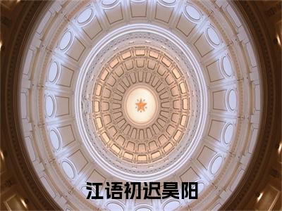 江语初迟昊阳（江语初迟昊阳小说）全文免费阅读无弹窗大结局_（江语初迟昊阳小说）江语初迟昊阳最新章节列表