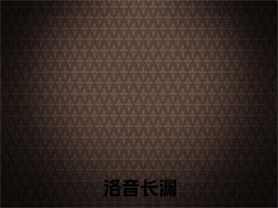 洛音长渊（洛音长渊）全文免费阅读无弹窗无删减_小说（洛音长渊）洛音长渊最新章节列表笔趣阁