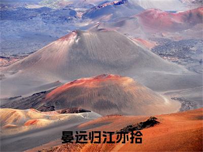 晏远归江亦拾全集章节小说免费阅读完整版（晏远归江亦拾）-晏远归江亦拾小说免费阅读