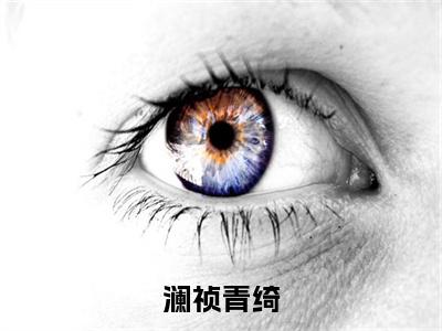 澜祯青绮（青绮澜祯）全文免费阅读无弹窗大结局_青绮澜祯小说全文无弹窗