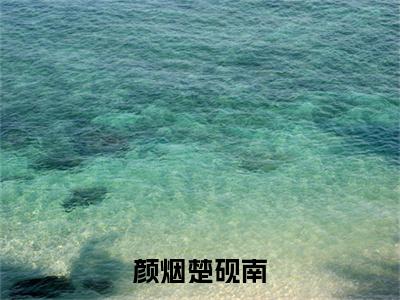 楚砚南颜烟小说大结局免费阅读-颜烟楚砚南抖音新上热文分享楚砚南颜烟