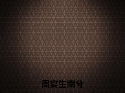 周宴生南兮（南兮周宴生）全文免费阅读大结局_（南兮周宴生免费阅读）周宴生南兮全文在线完本阅读