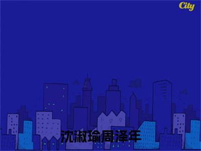 沈淑瑜周泽年（周泽年沈淑瑜）全文免费阅读无弹窗完整版，（沈淑瑜周泽年）免费阅读全文最新章节列表_笔趣阁