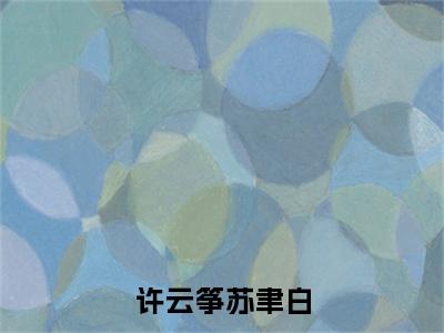 （热推新书）美文摘抄（许云筝苏聿白）主人公为（许云筝苏聿白）的小说许云筝苏聿白大结局全文免费阅读_笔趣阁