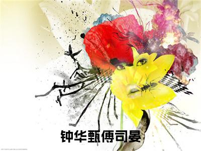 钟华甄傅司晏（钟华甄傅司晏）全文免费阅读无弹窗-钟华甄傅司晏小说完整版在线阅读