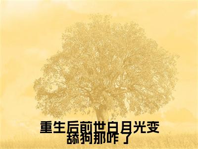 重生后前世白月光变舔狗那咋了（姜亭月沈慎）最新章节阅读-热点小说榜单推荐姜亭月沈慎