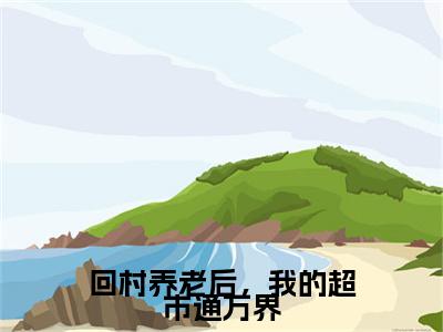 回村养老后，我的超市通万界（柏曦）新上热文小说全文免费阅读-小说（柏曦）完整版阅读