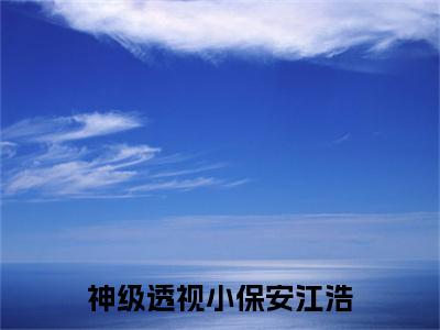 神级透视小保安江浩全文全章节免费阅读-江浩全文免费阅读无弹窗大结局