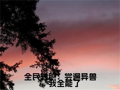 全民转职：尝遍异兽，我全能了小说（徐寒）全文免费阅读无弹窗大结局_全民转职：尝遍异兽，我全能了最新章节列表_笔趣阁