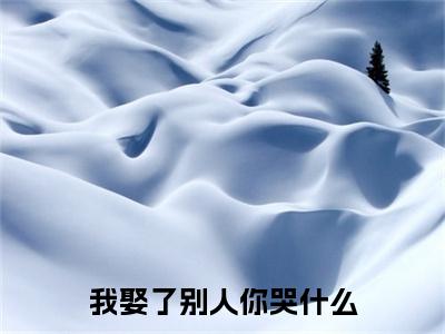 顾雪禾沈逸小说全文免费阅读-我娶了别人你哭什么最新章节列表免费阅读