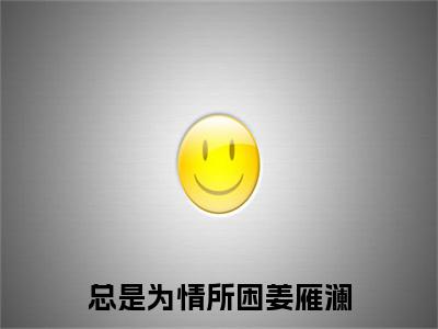 霍远舟姜雁澜全文免费阅读大结局-总是为情所困姜雁澜结局免费阅读