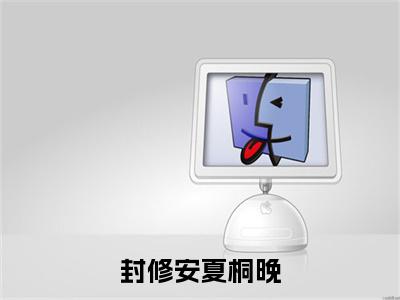 夏桐晚封修安全文免费阅读-全网首发小说封修安夏桐晚