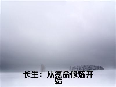 林毅全文免费阅读_（长生：从氪命修炼开始免费阅读无弹窗）林毅最新章节列表笔趣阁