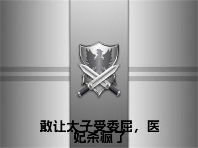 敢让太子受委屈，医妃杀疯了（岳如霜）全文在线阅读无弹窗大结局_（敢让太子受委屈，医妃杀疯了在线阅读）最新章节列表_笔趣阁