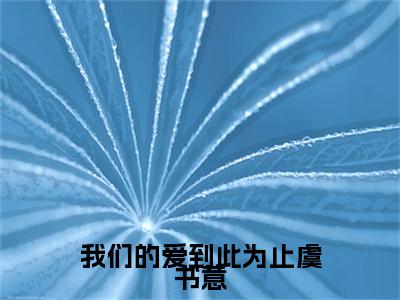 傅知言虞书意我们的爱到此为止虞书意快手热文整理-傅知言虞书意小说我们的爱到此为止虞书意今日更新章节