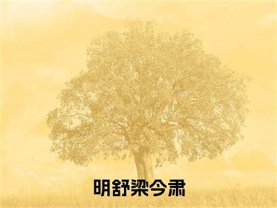 明舒梁今肃（明舒梁今肃）全文免费阅读无弹窗大结局_明舒梁今肃小说最新章节列表