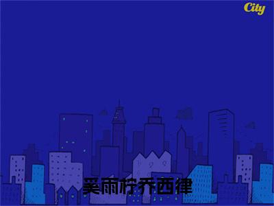 奚雨柠乔西律（奚雨柠乔西律）全文免费阅读无弹窗大结局_奚雨柠乔西律最新章节列表_笔趣阁（奚雨柠乔西律）