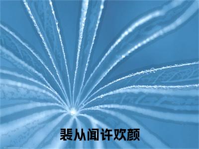 裴从闻许欢颜全文免费阅读大结局-裴从闻许欢颜结局免费阅读