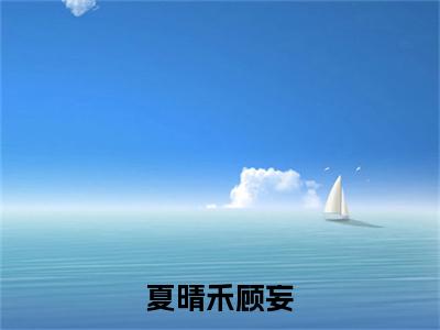 顾妄夏晴禾（夏晴禾顾妄）全文免费阅读无弹窗大结局_顾妄夏晴禾免费阅读最新章节列表_笔趣阁