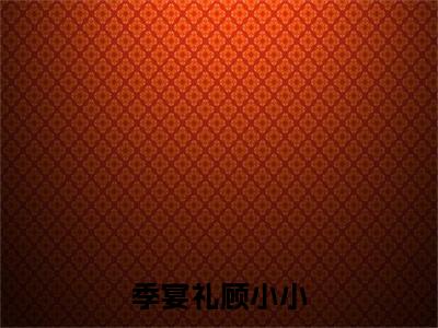 季宴礼顾小小（季宴礼顾小小）全文免费阅读无弹窗_季宴礼顾小小最新小说_笔趣阁