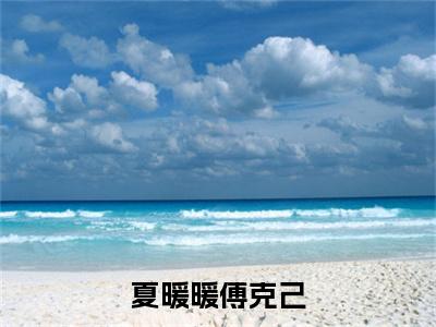 夏暖暖傅克己（夏暖暖傅克己）小说全文免费阅读无弹窗_（夏暖暖傅克己）夏暖暖傅克己小说全文免费阅读最新章节列表笔趣阁