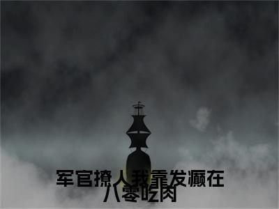 军官撩人我靠发癫在八零吃肉小说（季明景陆云湘）全文免费阅读无弹窗大结局_军官撩人我靠发癫在八零吃肉全文免费完结版阅读（季明景陆云湘）