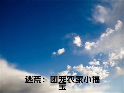逃荒：团宠农家小福宝小说免费（苏欢）全文免费阅读无弹窗-逃荒：团宠农家小福宝小说全文免费阅读-笔趣阁